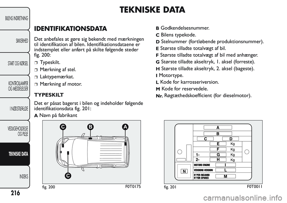 FIAT FIORINO 2017 Brugs- og vedligeholdelsesvejledning (in Danish) TEKNISKE DATA
IDENTIFIKATIONSDATA
Det anbefales at gøre sig bekendt med mærkningen
til identifikation af bilen. Identifikationsdataene er
indstemplet eller anført på skilte følgende steder
fig. 2 FIAT FIORINO 2017 Brugs- og vedligeholdelsesvejledning (in Danish) TEKNISKE DATA
IDENTIFIKATIONSDATA
Det anbefales at gøre sig bekendt med mærkningen
til identifikation af bilen. Identifikationsdataene er
indstemplet eller anført på skilte følgende steder
fig. 2