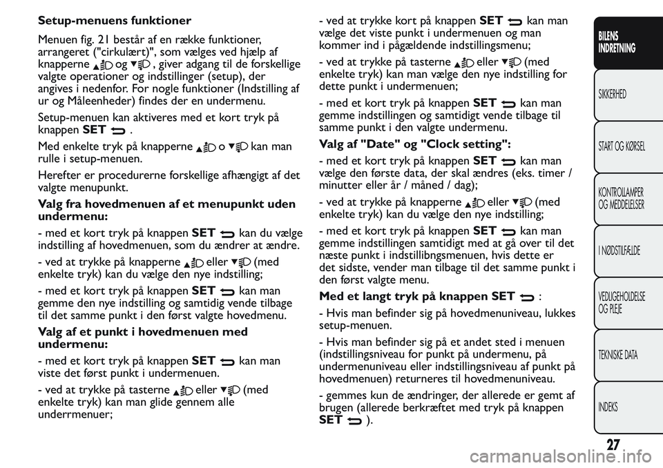 FIAT FIORINO 2017 Brugs- og vedligeholdelsesvejledning (in Danish) Setup-menuens funktioner
Menuen fig. 21 består af en række funktioner,
arrangeret ("cirkulært)", som vælges ved hjælp af
knapperne
og, giver adgang til de forskellige
valgte operationer o FIAT FIORINO 2017 Brugs- og vedligeholdelsesvejledning (in Danish) Setup-menuens funktioner
Menuen fig. 21 består af en række funktioner,
arrangeret ("cirkulært)", som vælges ved hjælp af
knapperne
og, giver adgang til de forskellige
valgte operationer o