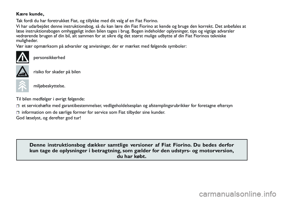 FIAT FIORINO 2017 Brugs- og vedligeholdelsesvejledning (in Danish) Kære kunde,
Tak fordi du har foretrukket Fiat, og tillykke med dit valg af en Fiat Fiorino.
Vi har udarbejdet denne instruktionsbog, så du kan lære din Fiat Fiorino at kende og bruge den korrekt. D FIAT FIORINO 2017 Brugs- og vedligeholdelsesvejledning (in Danish) Kære kunde,
Tak fordi du har foretrukket Fiat, og tillykke med dit valg af en Fiat Fiorino.
Vi har udarbejdet denne instruktionsbog, så du kan lære din Fiat Fiorino at kende og bruge den korrekt. D