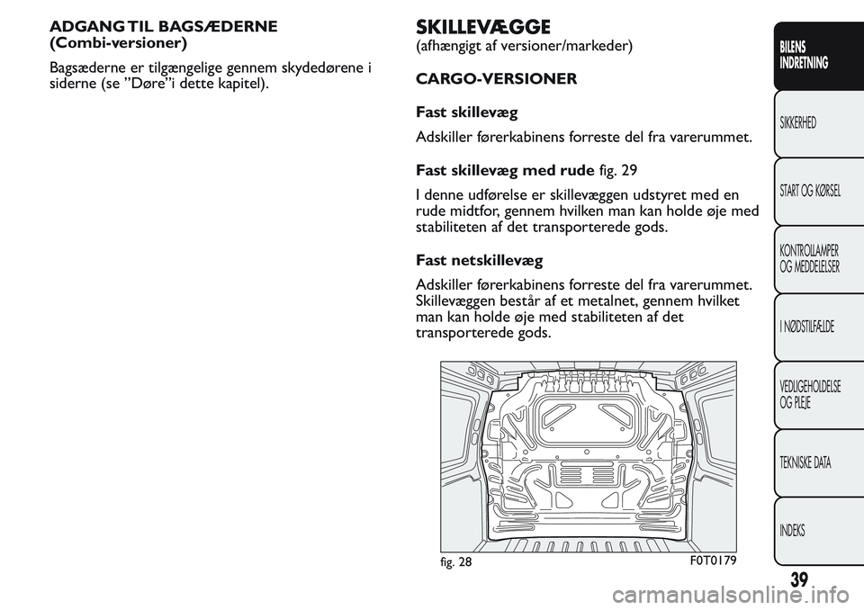 FIAT FIORINO 2017 Brugs- og vedligeholdelsesvejledning (in Danish) ADGANG TIL BAGSÆDERNE
(Combi-versioner)
Bagsæderne er tilgængelige gennem skydedørene i
siderne (se ”Døre”i dette kapitel).SKILLEVÆGGE
(afhængigt af versioner/markeder)
CARGO-VERSIONER
Fast FIAT FIORINO 2017 Brugs- og vedligeholdelsesvejledning (in Danish) ADGANG TIL BAGSÆDERNE
(Combi-versioner)
Bagsæderne er tilgængelige gennem skydedørene i
siderne (se ”Døre”i dette kapitel).SKILLEVÆGGE
(afhængigt af versioner/markeder)
CARGO-VERSIONER
Fast