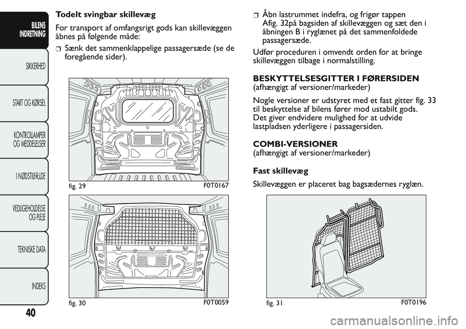 FIAT FIORINO 2017 Brugs- og vedligeholdelsesvejledning (in Danish) Todelt svingbar skillevæg
For transport af omfangsrigt gods kan skillevæggen
åbnes på følgende måde:
Sænk det sammenklappelige passagersæde (se de
foregående sider).
Åbn lastrummet indefra, FIAT FIORINO 2017 Brugs- og vedligeholdelsesvejledning (in Danish) Todelt svingbar skillevæg
For transport af omfangsrigt gods kan skillevæggen
åbnes på følgende måde:
Sænk det sammenklappelige passagersæde (se de
foregående sider).
Åbn lastrummet indefra,