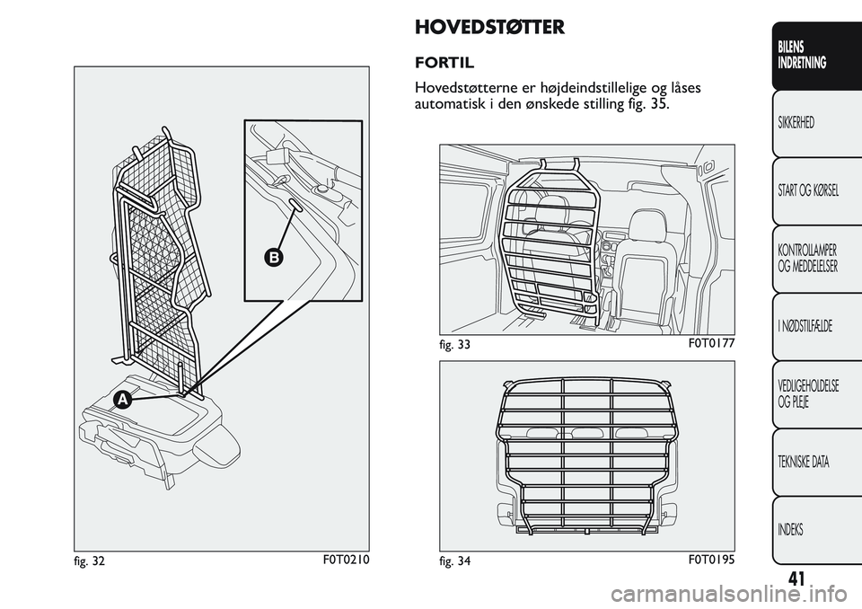 FIAT FIORINO 2017 Brugs- og vedligeholdelsesvejledning (in Danish) HOVEDSTØTTER
FORTIL
Hovedstøtterne er højdeindstillelige og låses
automatisk i den ønskede stilling fig. 35.
fig. 32F0T0210
fig. 33F0T0177
fig. 34F0T0195
41
BILENS
INDRETNING
SIKKERHED
START OG K FIAT FIORINO 2017 Brugs- og vedligeholdelsesvejledning (in Danish) HOVEDSTØTTER
FORTIL
Hovedstøtterne er højdeindstillelige og låses
automatisk i den ønskede stilling fig. 35.
fig. 32F0T0210
fig. 33F0T0177
fig. 34F0T0195
41
BILENS
INDRETNING
SIKKERHED
START OG K