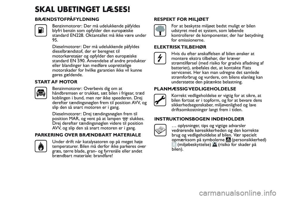 FIAT FIORINO 2017 Brugs- og vedligeholdelsesvejledning (in Danish) SKAL UBETINGET LÆSES!
BRÆNDSTOFPÅFYLDNING
Benzinmotorer: Der må udelukkende påfyldes
blyfri benzin som opfylder den europæiske
standard EN228. Oktantallet må ikke være under
95.
Dieselmotorer: FIAT FIORINO 2017 Brugs- og vedligeholdelsesvejledning (in Danish) SKAL UBETINGET LÆSES!
BRÆNDSTOFPÅFYLDNING
Benzinmotorer: Der må udelukkende påfyldes
blyfri benzin som opfylder den europæiske
standard EN228. Oktantallet må ikke være under
95.
Dieselmotorer: