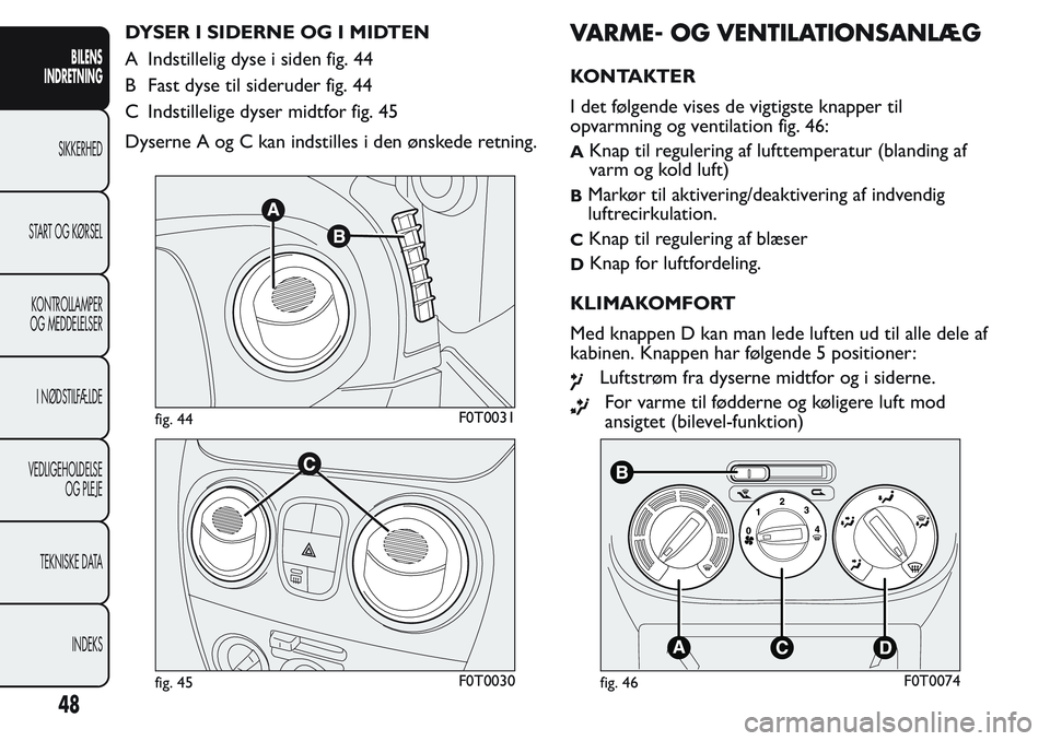 FIAT FIORINO 2017 Brugs- og vedligeholdelsesvejledning (in Danish) DYSER I SIDERNE OG I MIDTEN
A Indstillelig dyse i siden fig. 44
B Fast dyse til sideruder fig. 44
C Indstillelige dyser midtfor fig. 45
Dyserne A og C kan indstilles i den ønskede retning.VARME- OG V FIAT FIORINO 2017 Brugs- og vedligeholdelsesvejledning (in Danish) DYSER I SIDERNE OG I MIDTEN
A Indstillelig dyse i siden fig. 44
B Fast dyse til sideruder fig. 44
C Indstillelige dyser midtfor fig. 45
Dyserne A og C kan indstilles i den ønskede retning.VARME- OG V