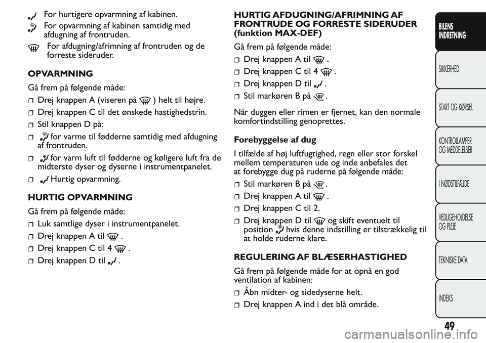 FIAT FIORINO 2017 Brugs- og vedligeholdelsesvejledning (in Danish) For hurtigere opvarmning af kabinen.
For opvarmning af kabinen samtidig med
afdugning af frontruden.
For afdugning/afrimning af frontruden og de
forreste sideruder.
OPVARMNING
Gå frem på følgende m FIAT FIORINO 2017 Brugs- og vedligeholdelsesvejledning (in Danish) For hurtigere opvarmning af kabinen.
For opvarmning af kabinen samtidig med
afdugning af frontruden.
For afdugning/afrimning af frontruden og de
forreste sideruder.
OPVARMNING
Gå frem på følgende m