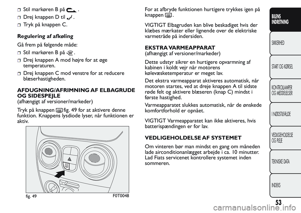 FIAT FIORINO 2017 Brugs- og vedligeholdelsesvejledning (in Danish) Stil markøren B på.
Drej knappen D til.
Tryk på knappen C.
Regulering af afkøling
Gå frem på følgende måde:
Stil markøren B på.
Drej knappen A mod højre for at øge
temperaturen.
Drej knapp FIAT FIORINO 2017 Brugs- og vedligeholdelsesvejledning (in Danish) Stil markøren B på.
Drej knappen D til.
Tryk på knappen C.
Regulering af afkøling
Gå frem på følgende måde:
Stil markøren B på.
Drej knappen A mod højre for at øge
temperaturen.
Drej knapp