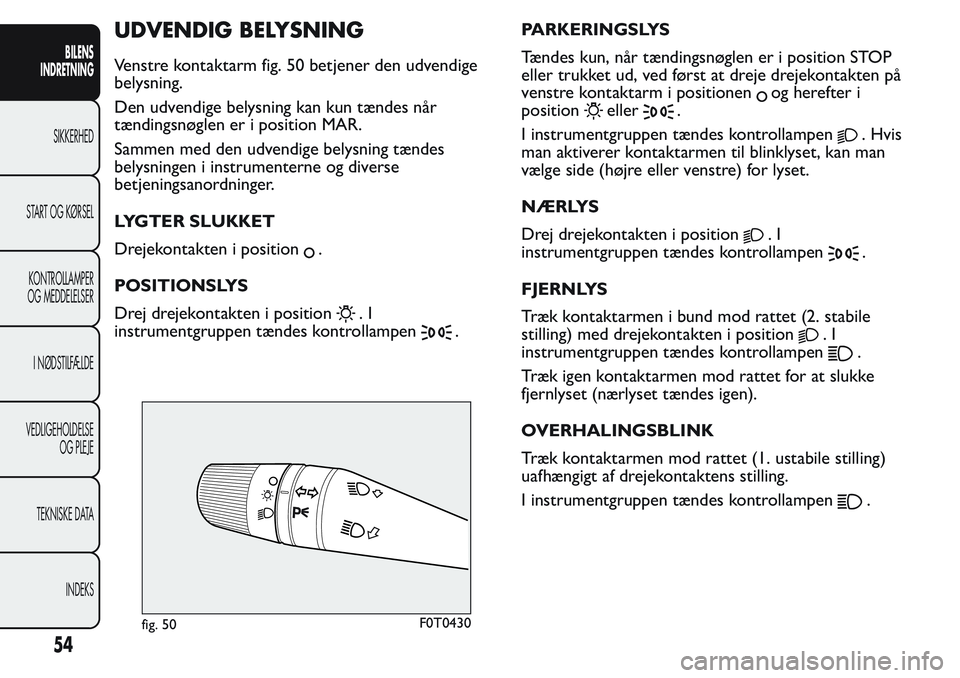 FIAT FIORINO 2017 Brugs- og vedligeholdelsesvejledning (in Danish) UDVENDIG BELYSNING
Venstre kontaktarm fig. 50 betjener den udvendige
belysning.
Den udvendige belysning kan kun tændes når
tændingsnøglen er i position MAR.
Sammen med den udvendige belysning tæn FIAT FIORINO 2017 Brugs- og vedligeholdelsesvejledning (in Danish) UDVENDIG BELYSNING
Venstre kontaktarm fig. 50 betjener den udvendige
belysning.
Den udvendige belysning kan kun tændes når
tændingsnøglen er i position MAR.
Sammen med den udvendige belysning tæn