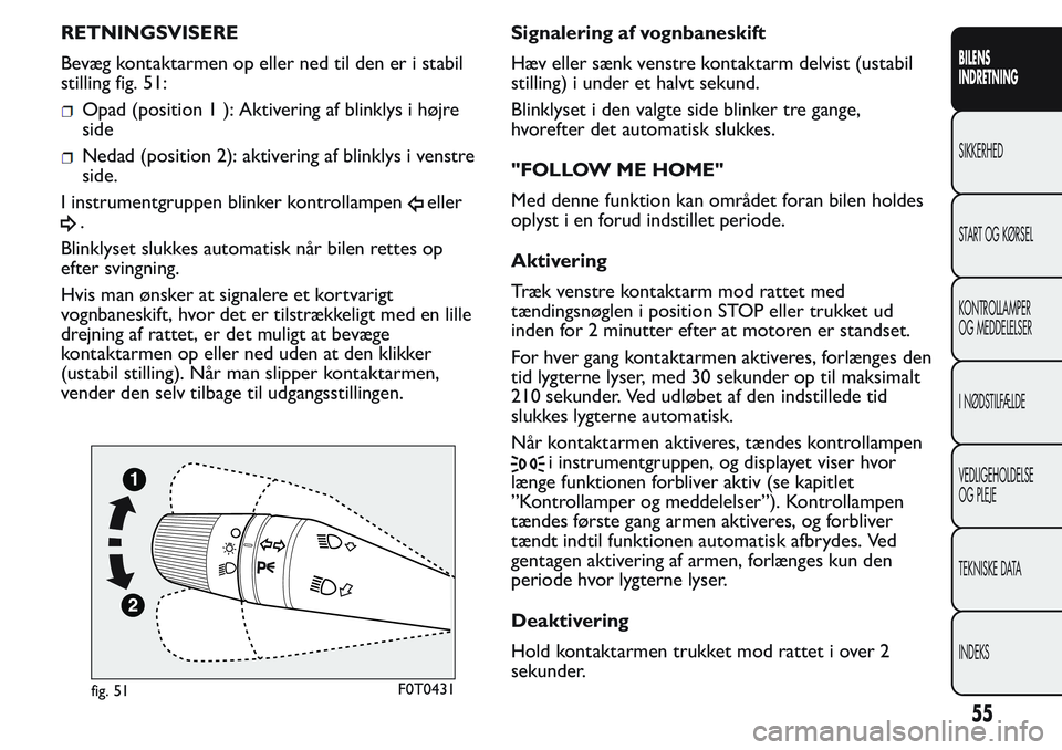 FIAT FIORINO 2017 Brugs- og vedligeholdelsesvejledning (in Danish) RETNINGSVISERE
Bevæg kontaktarmen op eller ned til den er i stabil
stilling fig. 51:
Opad (position 1 ): Aktivering af blinklys i højre
side
Nedad (position 2): aktivering af blinklys i venstre
side FIAT FIORINO 2017 Brugs- og vedligeholdelsesvejledning (in Danish) RETNINGSVISERE
Bevæg kontaktarmen op eller ned til den er i stabil
stilling fig. 51:
Opad (position 1 ): Aktivering af blinklys i højre
side
Nedad (position 2): aktivering af blinklys i venstre
side