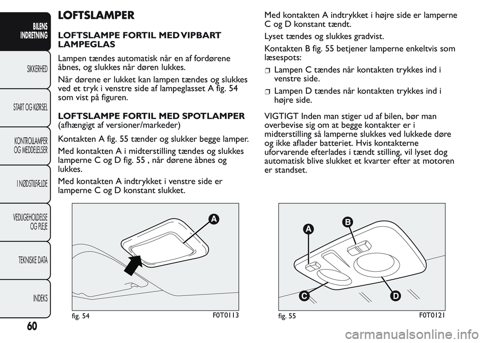 FIAT FIORINO 2017 Brugs- og vedligeholdelsesvejledning (in Danish) LOFTSLAMPER
LOFTSLAMPE FORTIL MED VIPBART
LAMPEGLAS
Lampen tændes automatisk når en af fordørene
åbnes, og slukkes når døren lukkes.
Når dørene er lukket kan lampen tændes og slukkes
ved et t FIAT FIORINO 2017 Brugs- og vedligeholdelsesvejledning (in Danish) LOFTSLAMPER
LOFTSLAMPE FORTIL MED VIPBART
LAMPEGLAS
Lampen tændes automatisk når en af fordørene
åbnes, og slukkes når døren lukkes.
Når dørene er lukket kan lampen tændes og slukkes
ved et t