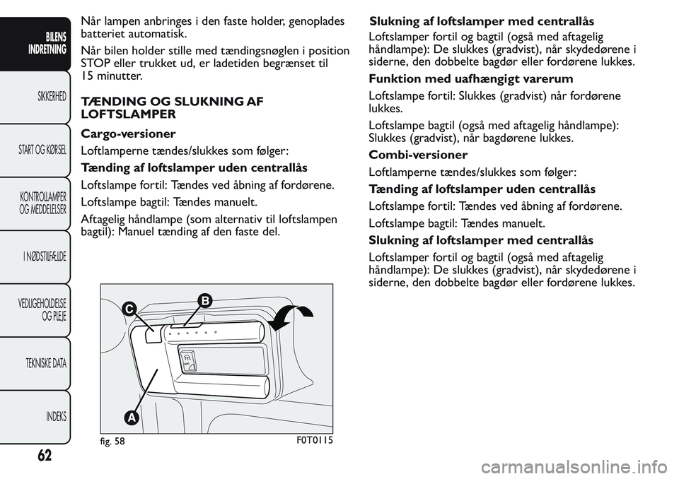 FIAT FIORINO 2017 Brugs- og vedligeholdelsesvejledning (in Danish) Når lampen anbringes i den faste holder, genoplades
batteriet automatisk.
Når bilen holder stille med tændingsnøglen i position
STOP eller trukket ud, er ladetiden begrænset til
15 minutter.
TÆN FIAT FIORINO 2017 Brugs- og vedligeholdelsesvejledning (in Danish) Når lampen anbringes i den faste holder, genoplades
batteriet automatisk.
Når bilen holder stille med tændingsnøglen i position
STOP eller trukket ud, er ladetiden begrænset til
15 minutter.
TÆN