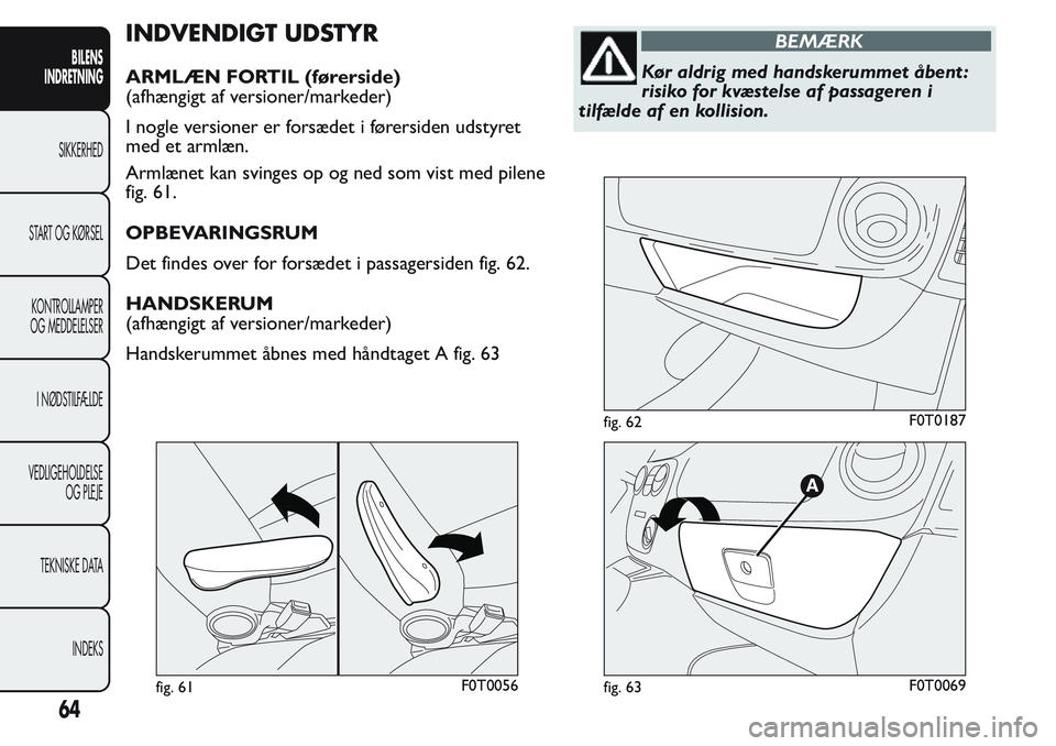 FIAT FIORINO 2017 Brugs- og vedligeholdelsesvejledning (in Danish) INDVENDIGT UDSTYR
ARMLÆN FORTIL (førerside)
(afhængigt af versioner/markeder)
I nogle versioner er forsædet i førersiden udstyret
med et armlæn.
Armlænet kan svinges op og ned som vist med pile FIAT FIORINO 2017 Brugs- og vedligeholdelsesvejledning (in Danish) INDVENDIGT UDSTYR
ARMLÆN FORTIL (førerside)
(afhængigt af versioner/markeder)
I nogle versioner er forsædet i førersiden udstyret
med et armlæn.
Armlænet kan svinges op og ned som vist med pile