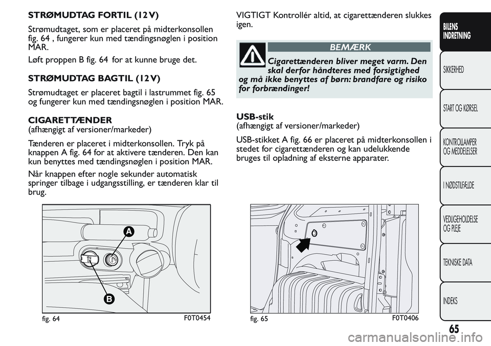 FIAT FIORINO 2017 Brugs- og vedligeholdelsesvejledning (in Danish) STRØMUDTAG FORTIL (12 V)
Strømudtaget, som er placeret på midterkonsollen
fig. 64 , fungerer kun med tændingsnøglen i position
MAR.
Løft proppen B fig. 64 for at kunne bruge det.
STRØMUDTAG BAG FIAT FIORINO 2017 Brugs- og vedligeholdelsesvejledning (in Danish) STRØMUDTAG FORTIL (12 V)
Strømudtaget, som er placeret på midterkonsollen
fig. 64 , fungerer kun med tændingsnøglen i position
MAR.
Løft proppen B fig. 64 for at kunne bruge det.
STRØMUDTAG BAG