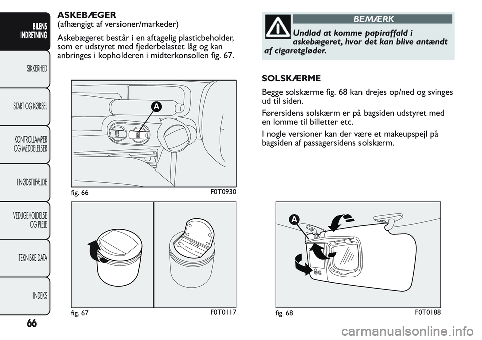 FIAT FIORINO 2017 Brugs- og vedligeholdelsesvejledning (in Danish) ASKEBÆGER
(afhængigt af versioner/markeder)
Askebægeret består i en aftagelig plasticbeholder,
som er udstyret med fjederbelastet låg og kan
anbringes i kopholderen i midterkonsollen fig. 67.BEM FIAT FIORINO 2017 Brugs- og vedligeholdelsesvejledning (in Danish) ASKEBÆGER
(afhængigt af versioner/markeder)
Askebægeret består i en aftagelig plasticbeholder,
som er udstyret med fjederbelastet låg og kan
anbringes i kopholderen i midterkonsollen fig. 67.BEM