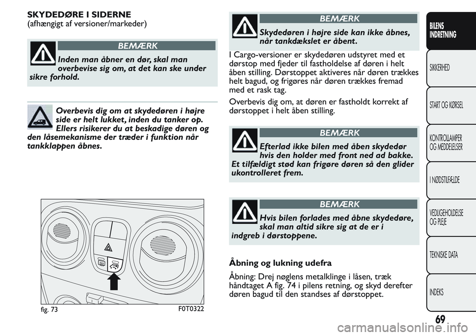 FIAT FIORINO 2017  Brugs- og vedligeholdelsesvejledning (in Danish) SKYDEDØRE I SIDERNE
(afhængigt af versioner/markeder)
BEMÆRK
Inden man åbner en dør, skal man
overbevise sig om, at det kan ske under
sikre forhold.
Overbevis dig om at skydedøren i højre
side 