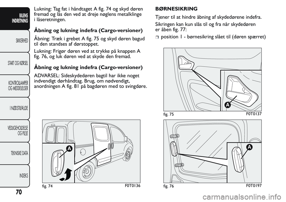 FIAT FIORINO 2017  Brugs- og vedligeholdelsesvejledning (in Danish) Lukning: Tag fat i håndtaget A fig. 74 og skyd døren
fremad og lås den ved at dreje nøglens metalklinge
i låseretningen.
Åbning og lukning indefra (Cargo-versioner)
Åbning: Træk i grebet A fig