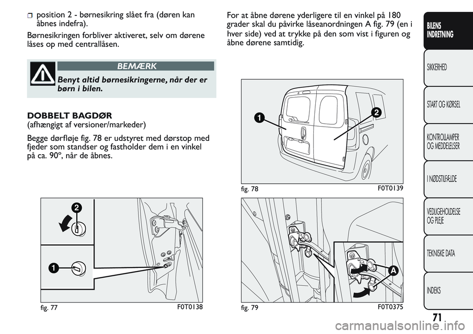 FIAT FIORINO 2017  Brugs- og vedligeholdelsesvejledning (in Danish) position 2 - børnesikring slået fra (døren kan
åbnes indefra).
Børnesikringen forbliver aktiveret, selv om dørene
låses op med centrallåsen.
BEMÆRK
Benyt altid børnesikringerne, når der er
