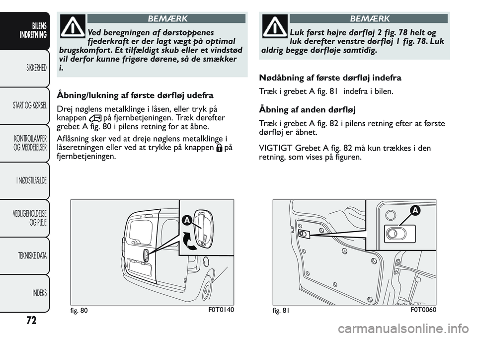 FIAT FIORINO 2017  Brugs- og vedligeholdelsesvejledning (in Danish) BEMÆRK
Ved beregningen af dørstoppenes
fjederkraft er der lagt vægt på optimal
brugskomfort . Et tilfældigt skub eller et vindstød
vil derfor kunne frigøre dørene, så de smækker
i.
Åbning/l