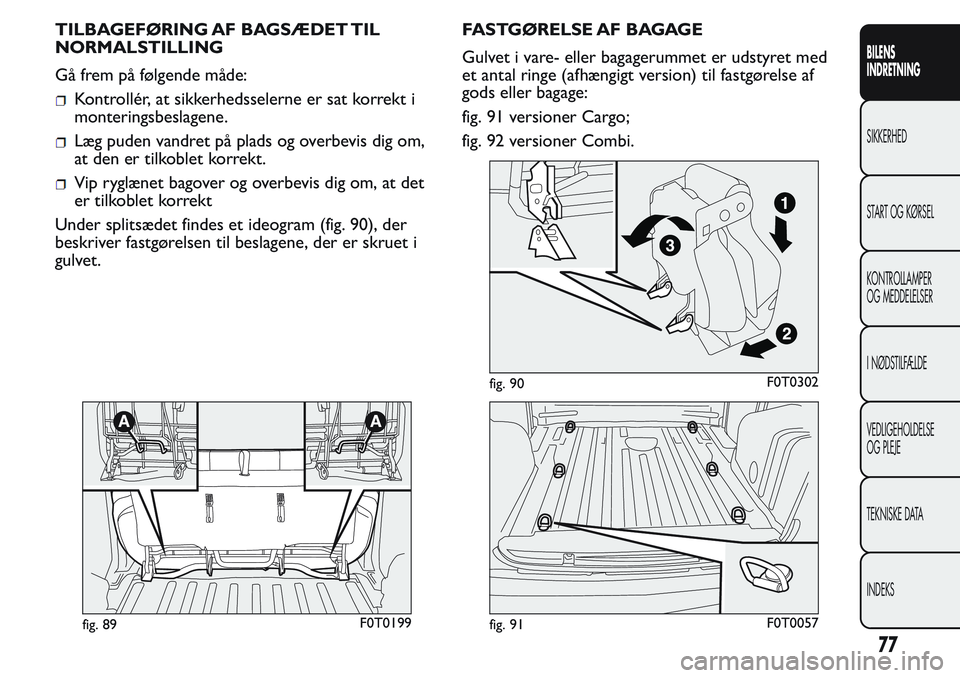 FIAT FIORINO 2017 Brugs- og vedligeholdelsesvejledning (in Danish) TILBAGEFØRING AF BAGSÆDET TIL
NORMALSTILLING
Gå frem på følgende måde:
Kontrollér, at sikkerhedsselerne er sat korrekt i
monteringsbeslagene.
Læg puden vandret på plads og overbevis dig om,
a FIAT FIORINO 2017 Brugs- og vedligeholdelsesvejledning (in Danish) TILBAGEFØRING AF BAGSÆDET TIL
NORMALSTILLING
Gå frem på følgende måde:
Kontrollér, at sikkerhedsselerne er sat korrekt i
monteringsbeslagene.
Læg puden vandret på plads og overbevis dig om,
a