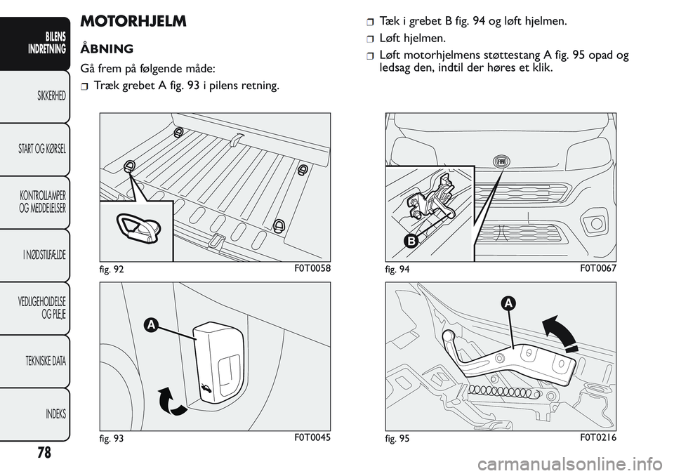 FIAT FIORINO 2017 Brugs- og vedligeholdelsesvejledning (in Danish) MOTORHJELM
ÅBNING
Gå frem på følgende måde:
Træk grebet A fig. 93 i pilens retning.
Tæk i grebet B fig. 94 og løft hjelmen.
Løft hjelmen.
Løft motorhjelmens støttestang A fig. 95 opad og
le FIAT FIORINO 2017 Brugs- og vedligeholdelsesvejledning (in Danish) MOTORHJELM
ÅBNING
Gå frem på følgende måde:
Træk grebet A fig. 93 i pilens retning.
Tæk i grebet B fig. 94 og løft hjelmen.
Løft hjelmen.
Løft motorhjelmens støttestang A fig. 95 opad og
le