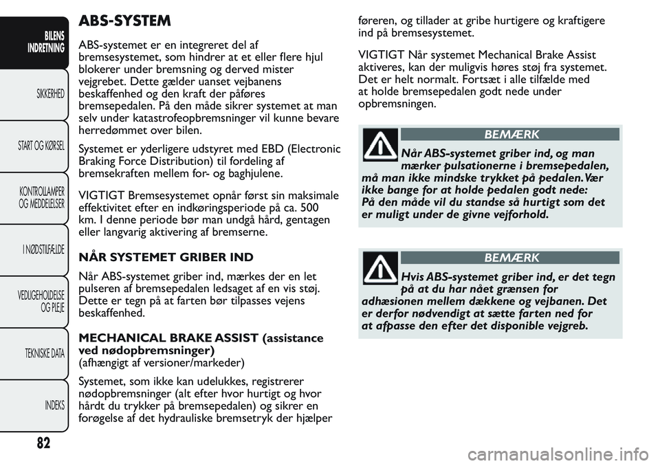 FIAT FIORINO 2017 Brugs- og vedligeholdelsesvejledning (in Danish) ABS-SYSTEM
ABS-systemet er en integreret del af
bremsesystemet, som hindrer at et eller flere hjul
blokerer under bremsning og derved mister
vejgrebet. Dette gælder uanset vejbanens
beskaffenhed og d FIAT FIORINO 2017 Brugs- og vedligeholdelsesvejledning (in Danish) ABS-SYSTEM
ABS-systemet er en integreret del af
bremsesystemet, som hindrer at et eller flere hjul
blokerer under bremsning og derved mister
vejgrebet. Dette gælder uanset vejbanens
beskaffenhed og d