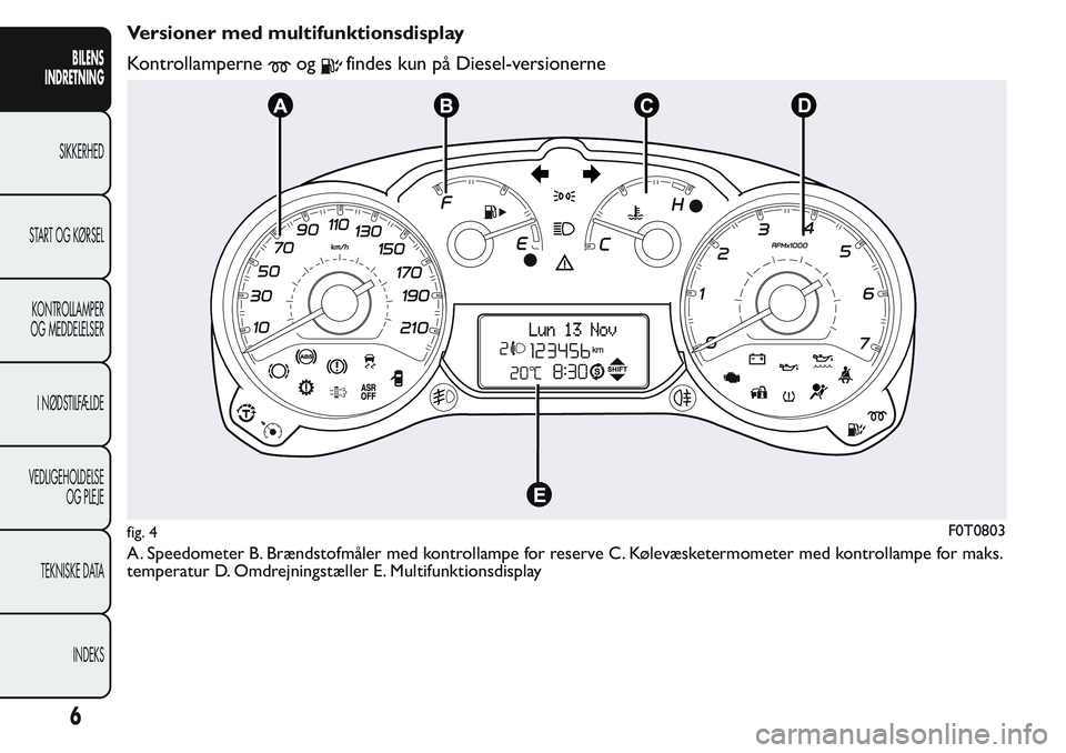 FIAT FIORINO 2017 Brugs- og vedligeholdelsesvejledning (in Danish) Versioner med multifunktionsdisplay
Kontrollamperne
ogfindes kun på Diesel-versionerne
A. Speedometer B. Brændstofmåler med kontrollampe for reserve C. Kølevæsketermometer med kontrollampe for ma FIAT FIORINO 2017 Brugs- og vedligeholdelsesvejledning (in Danish) Versioner med multifunktionsdisplay
Kontrollamperne
ogfindes kun på Diesel-versionerne
A. Speedometer B. Brændstofmåler med kontrollampe for reserve C. Kølevæsketermometer med kontrollampe for ma