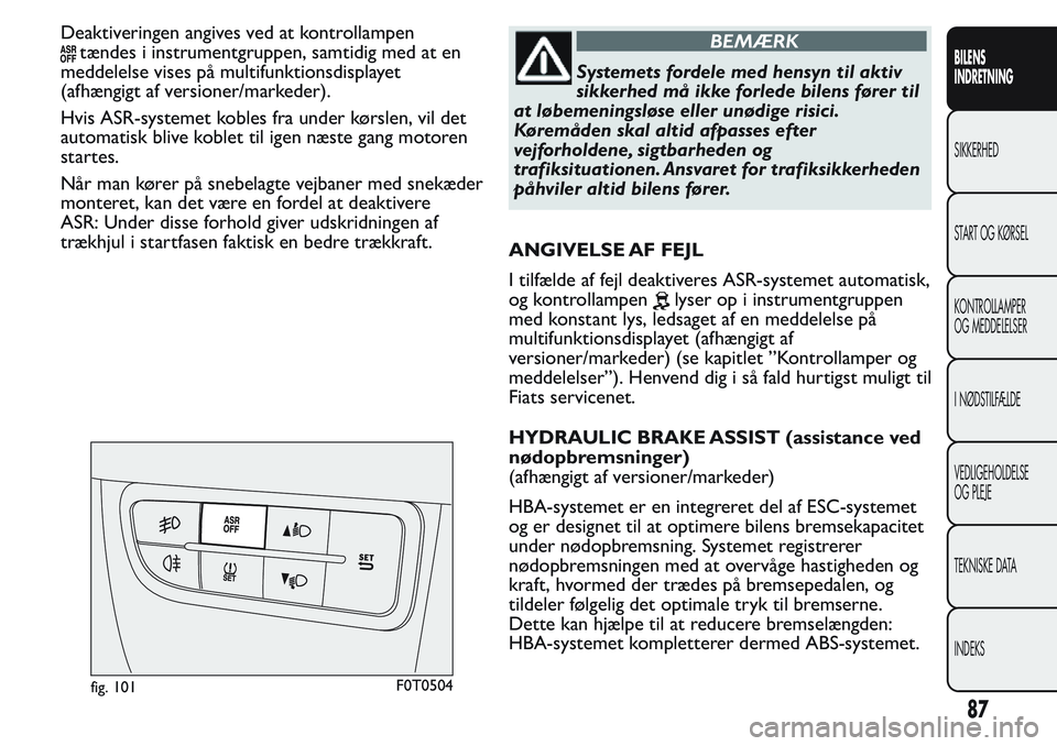 FIAT FIORINO 2017  Brugs- og vedligeholdelsesvejledning (in Danish) Deaktiveringen angives ved at kontrollampen
tændes i instrumentgruppen, samtidig med at en
meddelelse vises på multifunktionsdisplayet
(afhængigt af versioner/markeder).
Hvis ASR-systemet kobles fr