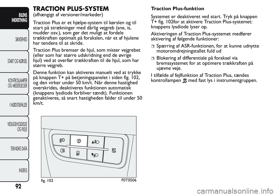 FIAT FIORINO 2017 Brugs- og vedligeholdelsesvejledning (in Danish) TRACTION PLUS-SYSTEM
(afhængigt af versioner/markeder)
Traction Plus er et hjælpe-system til kørslen og til
start på strækninger med dårlig vejgreb (sne, is,
mudder osv.), som gør det muligt at FIAT FIORINO 2017 Brugs- og vedligeholdelsesvejledning (in Danish) TRACTION PLUS-SYSTEM
(afhængigt af versioner/markeder)
Traction Plus er et hjælpe-system til kørslen og til
start på strækninger med dårlig vejgreb (sne, is,
mudder osv.), som gør det muligt at