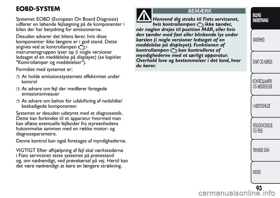 FIAT FIORINO 2017 Brugs- og vedligeholdelsesvejledning (in Danish) EOBD-SYSTEM
Systemet EOBD (European On Board Diagnosis)
udfører en løbende fejlsøgning på de komponenter i
bilen der har betydning for emissionerne.
Desuden advarer det bilens fører, hvis disse
k FIAT FIORINO 2017 Brugs- og vedligeholdelsesvejledning (in Danish) EOBD-SYSTEM
Systemet EOBD (European On Board Diagnosis)
udfører en løbende fejlsøgning på de komponenter i
bilen der har betydning for emissionerne.
Desuden advarer det bilens fører, hvis disse
k
