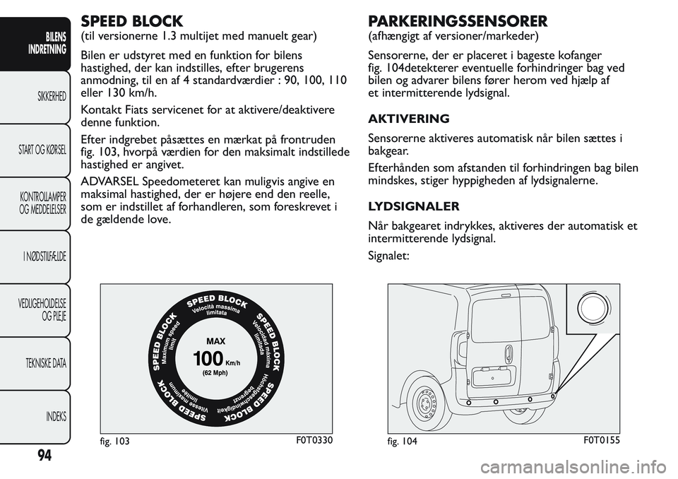 FIAT FIORINO 2017 Brugs- og vedligeholdelsesvejledning (in Danish) SPEED BLOCK
(til versionerne 1.3 multijet med manuelt gear)
Bilen er udstyret med en funktion for bilens
hastighed, der kan indstilles, efter brugerens
anmodning, til en af 4 standardværdier : 90, 10 FIAT FIORINO 2017 Brugs- og vedligeholdelsesvejledning (in Danish) SPEED BLOCK
(til versionerne 1.3 multijet med manuelt gear)
Bilen er udstyret med en funktion for bilens
hastighed, der kan indstilles, efter brugerens
anmodning, til en af 4 standardværdier : 90, 10
