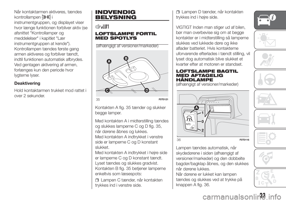 FIAT FIORINO 2018 Brugs- og vedligeholdelsesvejledning (in Danish) Når kontaktarmen aktiveres, tændes
kontrollampen
i
instrumentgruppen, og displayet viser
hvor længe funktionen forbliver aktiv (se
afsnittet "Kontrollamper og
meddelelser" i kapitlet "L FIAT FIORINO 2018 Brugs- og vedligeholdelsesvejledning (in Danish) Når kontaktarmen aktiveres, tændes
kontrollampen
i
instrumentgruppen, og displayet viser
hvor længe funktionen forbliver aktiv (se
afsnittet "Kontrollamper og
meddelelser" i kapitlet "L