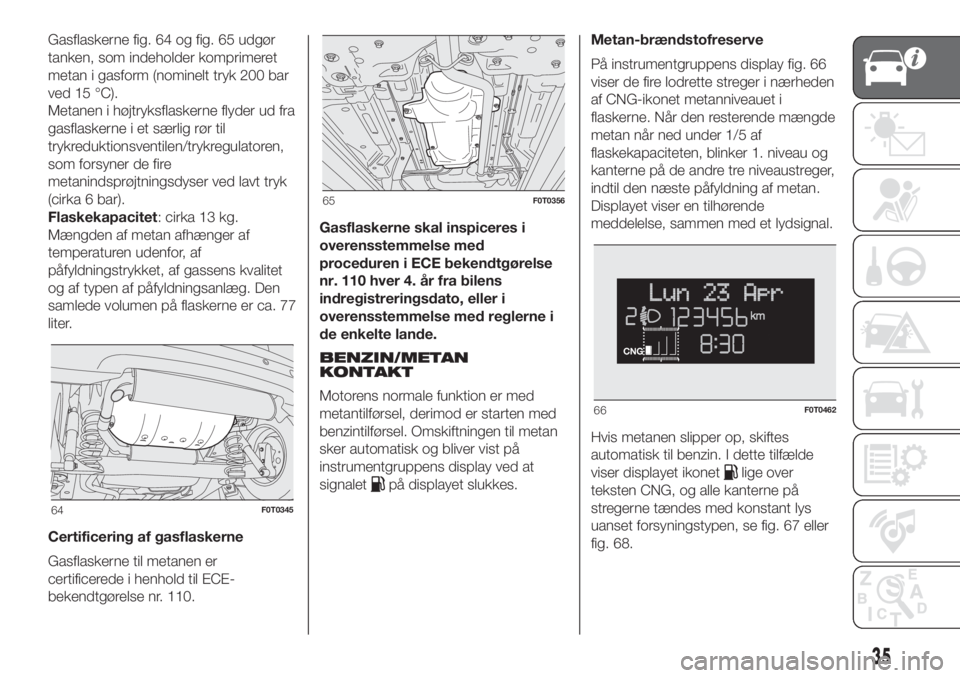 FIAT FIORINO 2018 Brugs- og vedligeholdelsesvejledning (in Danish) Gasflaskerne fig. 64 og fig. 65 udgør
tanken, som indeholder komprimeret
metan i gasform (nominelt tryk 200 bar
ved 15 °C).
Metanen i højtryksflaskerne flyder ud fra
gasflaskerne i et særlig rør FIAT FIORINO 2018 Brugs- og vedligeholdelsesvejledning (in Danish) Gasflaskerne fig. 64 og fig. 65 udgør
tanken, som indeholder komprimeret
metan i gasform (nominelt tryk 200 bar
ved 15 °C).
Metanen i højtryksflaskerne flyder ud fra
gasflaskerne i et særlig rør