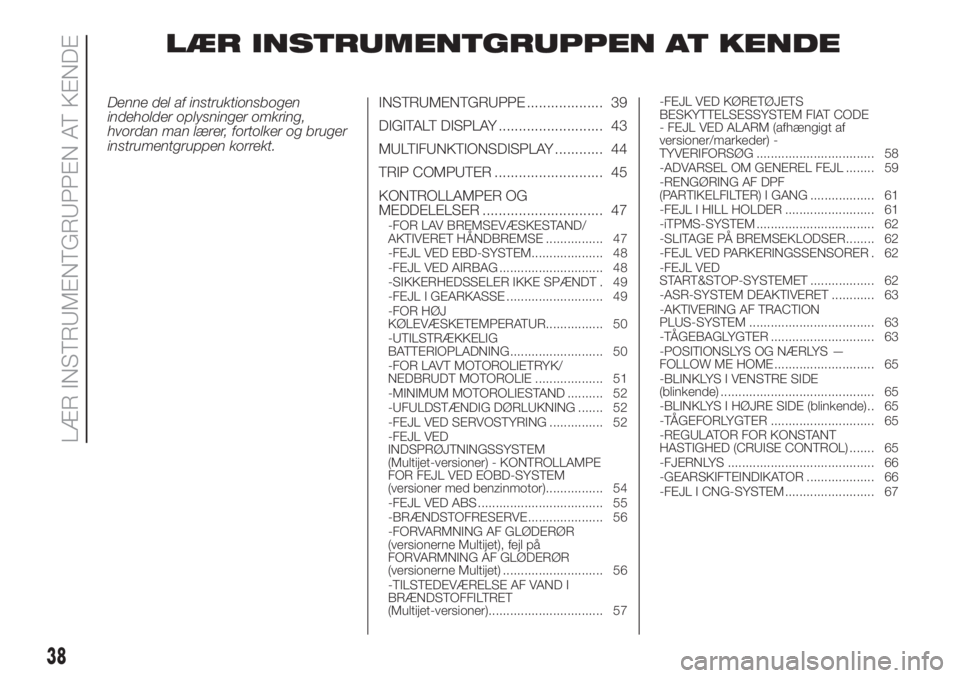FIAT FIORINO 2018  Brugs- og vedligeholdelsesvejledning (in Danish) LÆR INSTRUMENTGRUPPEN AT KENDE
Denne del af instruktionsbogen
indeholder oplysninger omkring,
hvordan man lærer, fortolker og bruger
instrumentgruppen korrekt.INSTRUMENTGRUPPE ................... 39