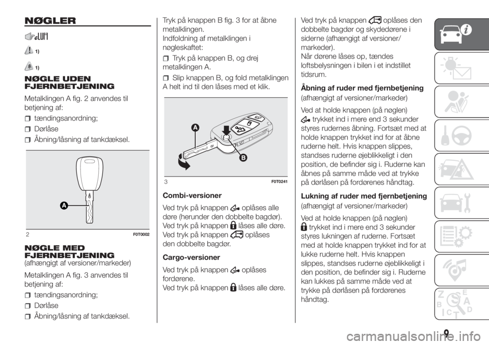 FIAT FIORINO 2019  Brugs- og vedligeholdelsesvejledning (in Danish) NØGLER
1)
1)
NØGLE UDEN
FJERNBETJENING
Metalklingen A fig. 2 anvendes til
betjening af:
tændingsanordning;
Dørlåse
Åbning/låsning af tankdæksel.
NØGLE MED
FJERNBETJENING
(afhængigt af versio