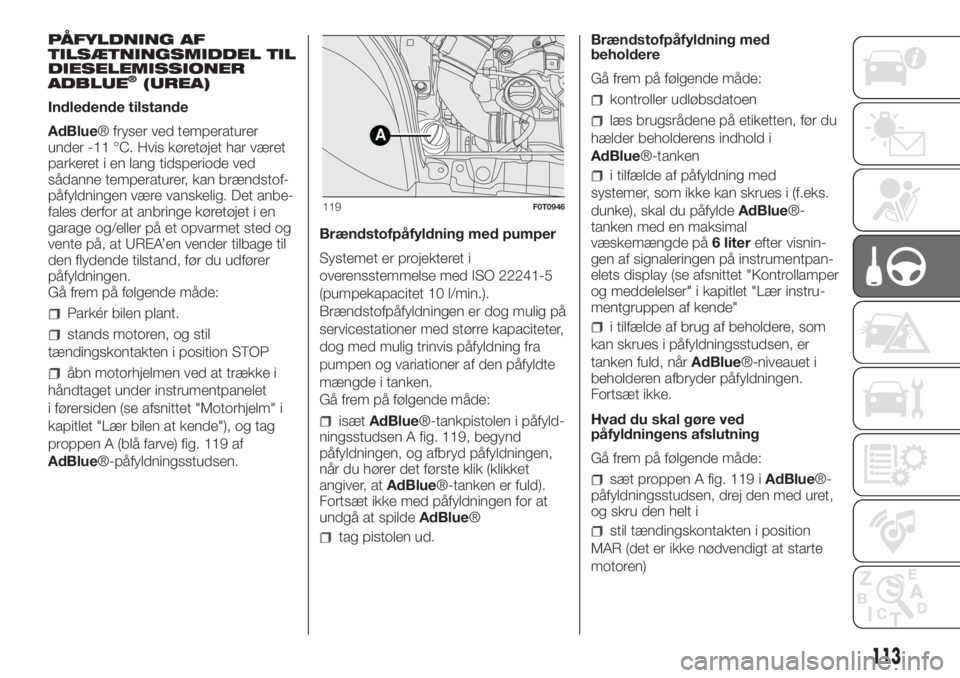 FIAT FIORINO 2019  Brugs- og vedligeholdelsesvejledning (in Danish) PÅFYLDNING AF
TILSÆTNINGSMIDDEL TIL
DIESELEMISSIONER
ADBLUE
®(UREA)
Indledende tilstande
AdBlue® fryser ved temperaturer
under -11 °C. Hvis køretøjet har været
parkeret i en lang tidsperiode v