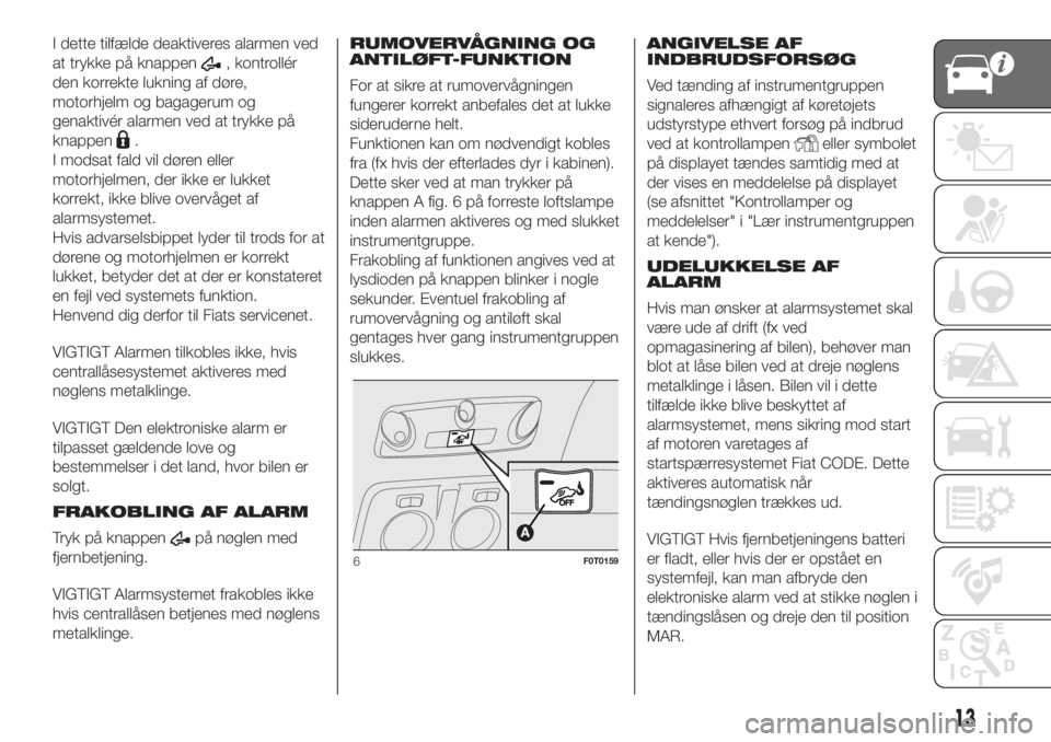 FIAT FIORINO 2019  Brugs- og vedligeholdelsesvejledning (in Danish) I dette tilfælde deaktiveres alarmen ved
at trykke på knappen
, kontrollér
den korrekte lukning af døre,
motorhjelm og bagagerum og
genaktivér alarmen ved at trykke på
knappen
.
I modsat fald vi