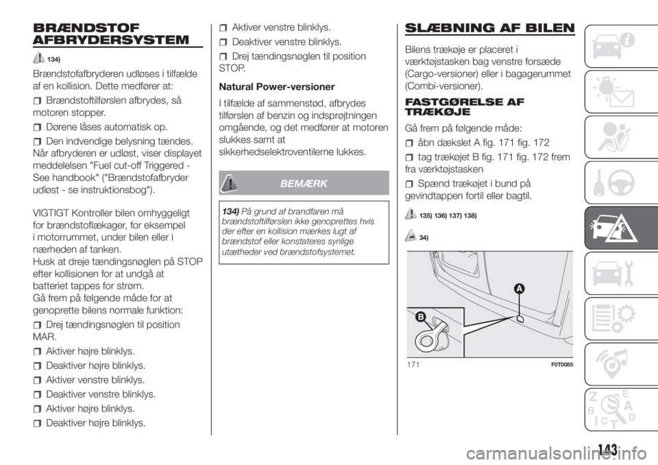 FIAT FIORINO 2019  Brugs- og vedligeholdelsesvejledning (in Danish) BRÆNDSTOF
AFBRYDERSYSTEM
134)
Brændstofafbryderen udløses i tilfælde
af en kollision. Dette medfører at:
Brændstoftilførslen afbrydes, så
motoren stopper.
Dørene låses automatisk op.
Den ind