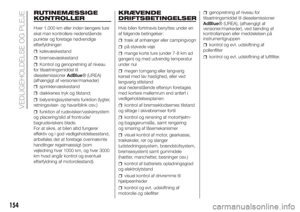 FIAT FIORINO 2019  Brugs- og vedligeholdelsesvejledning (in Danish) RUTINEMÆSSIGE
KONTROLLER
Hver 1.000 km eller inden længere ture
skal man kontrollere nedenstående
punkter og foretage nødvendige
efterfyldninger:
kølevæskestand
bremsevæskestand
Kontrol og geno
