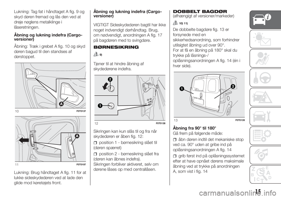 FIAT FIORINO 2019 Brugs- og vedligeholdelsesvejledning (in Danish) Lukning: Tag fat i håndtaget A fig. 9 og
skyd døren fremad og lås den ved at
dreje nøglens metalklinge i
låseretningen.
Åbning og lukning indefra (Cargo-
versioner)
Åbning: Træk i grebet A fig FIAT FIORINO 2019 Brugs- og vedligeholdelsesvejledning (in Danish) Lukning: Tag fat i håndtaget A fig. 9 og
skyd døren fremad og lås den ved at
dreje nøglens metalklinge i
låseretningen.
Åbning og lukning indefra (Cargo-
versioner)
Åbning: Træk i grebet A fig