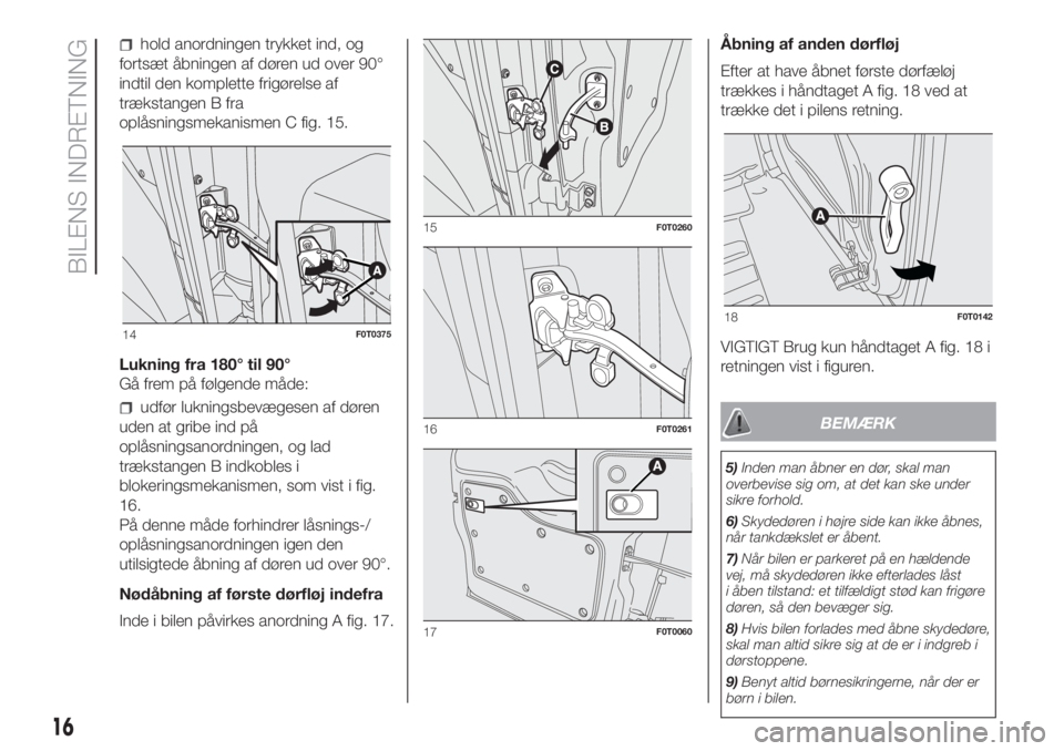 FIAT FIORINO 2019  Brugs- og vedligeholdelsesvejledning (in Danish) hold anordningen trykket ind, og
fortsæt åbningen af døren ud over 90°
indtil den komplette frigørelse af
trækstangen B fra
oplåsningsmekanismen C fig. 15.
Lukning fra 180° til 90°
Gå frem p