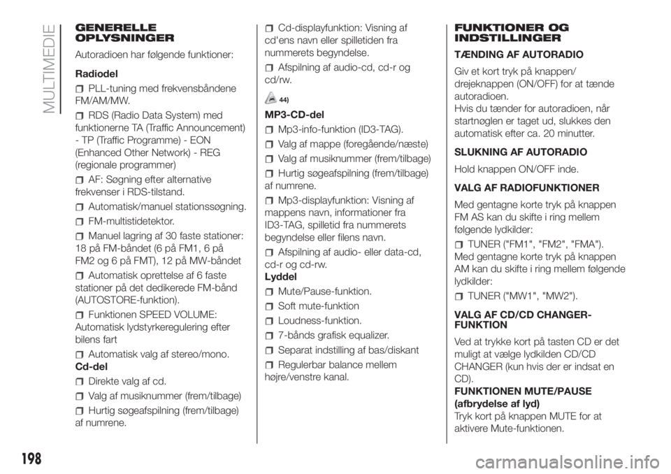 FIAT FIORINO 2019  Brugs- og vedligeholdelsesvejledning (in Danish) GENERELLE
OPLYSNINGER
Autoradioen har følgende funktioner:
Radiodel
PLL-tuning med frekvensbåndene
FM/AM/MW.
RDS (Radio Data System) med
funktionerne TA (Traffic Announcement)
- TP (Traffic Programm