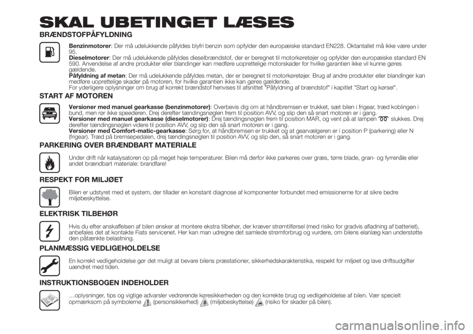 FIAT FIORINO 2019  Brugs- og vedligeholdelsesvejledning (in Danish) SKAL UBETINGET LÆSES
BRÆNDSTOFPÅFYLDNING
Benzinmotorer: Der må udelukkende påfyldes blyfri benzin som opfylder den europæiske standard EN228. Oktantallet må ikke være under
95.
Dieselmotorer: 