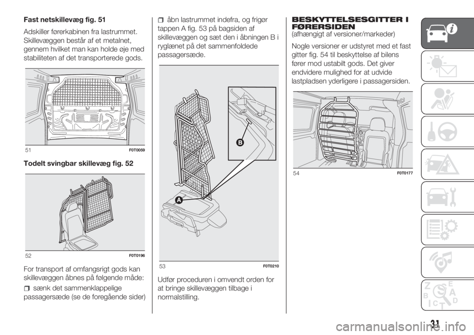 FIAT FIORINO 2019  Brugs- og vedligeholdelsesvejledning (in Danish) Fast netskillevæg fig. 51
Adskiller førerkabinen fra lastrummet.
Skillevæggen består af et metalnet,
gennem hvilket man kan holde øje med
stabiliteten af det transporterede gods.
Todelt svingbar 