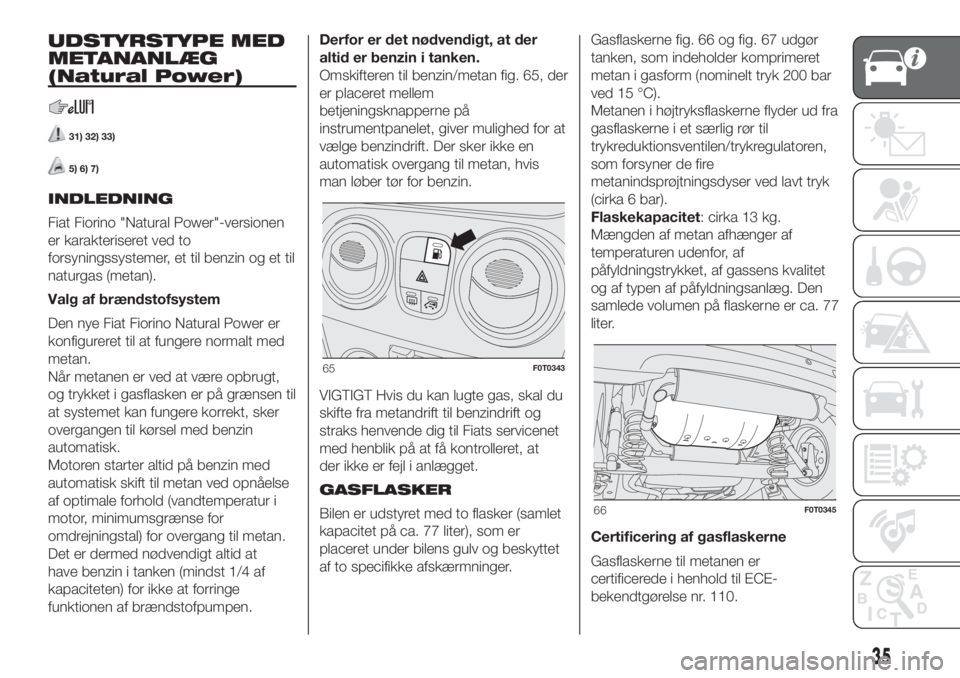 FIAT FIORINO 2019  Brugs- og vedligeholdelsesvejledning (in Danish) UDSTYRSTYPE MED
METANANLÆG
(Natural Power)
31) 32) 33)
5) 6) 7)
INDLEDNING
Fiat Fiorino "Natural Power"-versionen
er karakteriseret ved to
forsyningssystemer, et til benzin og et til
naturgas
