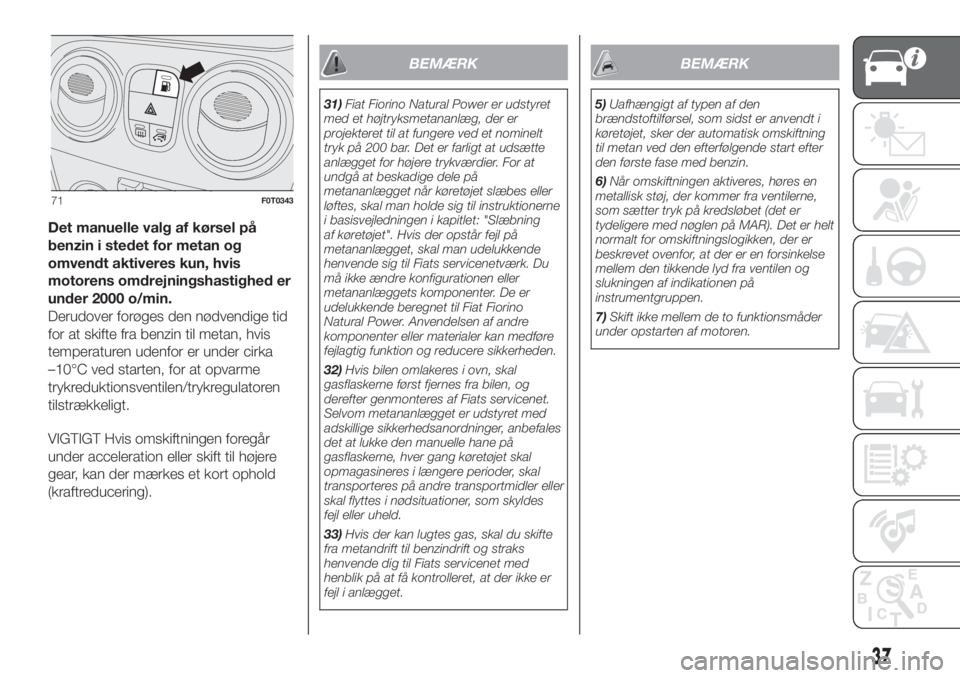 FIAT FIORINO 2019  Brugs- og vedligeholdelsesvejledning (in Danish) Det manuelle valg af kørsel på
benzin i stedet for metan og
omvendt aktiveres kun, hvis
motorens omdrejningshastighed er
under 2000 o/min.
Derudover forøges den nødvendige tid
for at skifte fra be