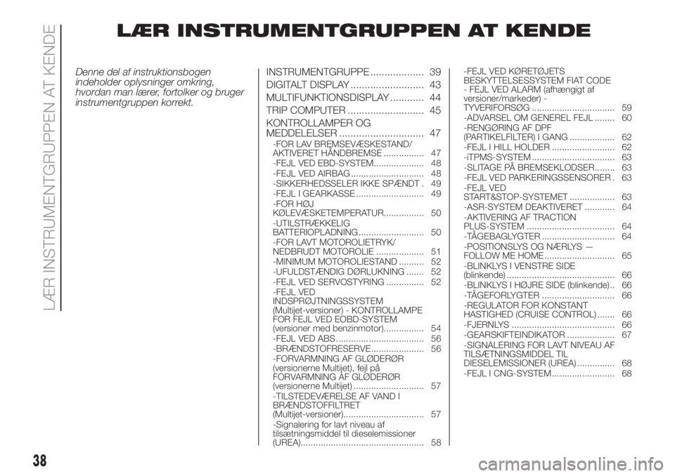 FIAT FIORINO 2019  Brugs- og vedligeholdelsesvejledning (in Danish) LÆR INSTRUMENTGRUPPEN AT KENDE
Denne del af instruktionsbogen
indeholder oplysninger omkring,
hvordan man lærer, fortolker og bruger
instrumentgruppen korrekt.INSTRUMENTGRUPPE ................... 39