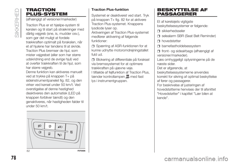 FIAT FIORINO 2019  Brugs- og vedligeholdelsesvejledning (in Danish) TRACTION
PLUS-SYSTEM
(afhængigt af versioner/markeder)
Traction Plus er et hjælpe-system til
kørslen og til start på strækninger med
dårlig vejgreb (sne, is, mudder osv.),
som gør det muligt at