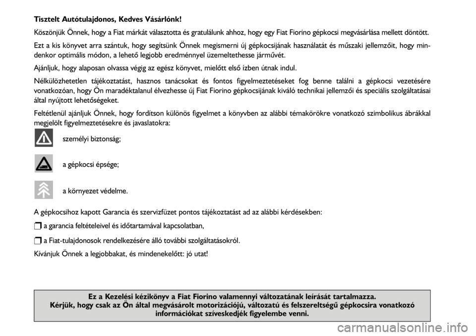 FIAT FIORINO 2008  Kezelési és karbantartási útmutató (in Hungarian) Tisztelt Autótulajdonos, Kedves Vásárlónk!
Köszönjük Önnek, hogy a Fiat márkát választotta és gratulálunk ahhoz, hogy egy Fiat Fiorino gépkocsi megvásárlása mellett döntött.
Ezt a k