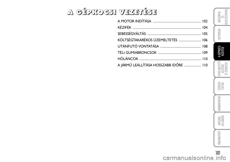 FIAT FIORINO 2008 Kezelési és karbantartási útmutató (in Hungarian) 101
FIGYELMEZTETÕ
JELZÉSEK
ÉS ÜZENETEK
SZÜKSÉG
ESETÉN
KARBANTARTÁS
MÛSZAKI
JELLEMZÕK
TÁRGYMUTATÓ
BIZTONSÁG
MÛSZERFAL
ÉS
KEZELÕSZERVEKA MOTOR INDÍTÁSA ............................... FIAT FIORINO 2008 Kezelési és karbantartási útmutató (in Hungarian) 101
FIGYELMEZTETÕ
JELZÉSEK
ÉS ÜZENETEK
SZÜKSÉG
ESETÉN
KARBANTARTÁS
MÛSZAKI
JELLEMZÕK
TÁRGYMUTATÓ
BIZTONSÁG
MÛSZERFAL
ÉS
KEZELÕSZERVEKA MOTOR INDÍTÁSA ...............................
