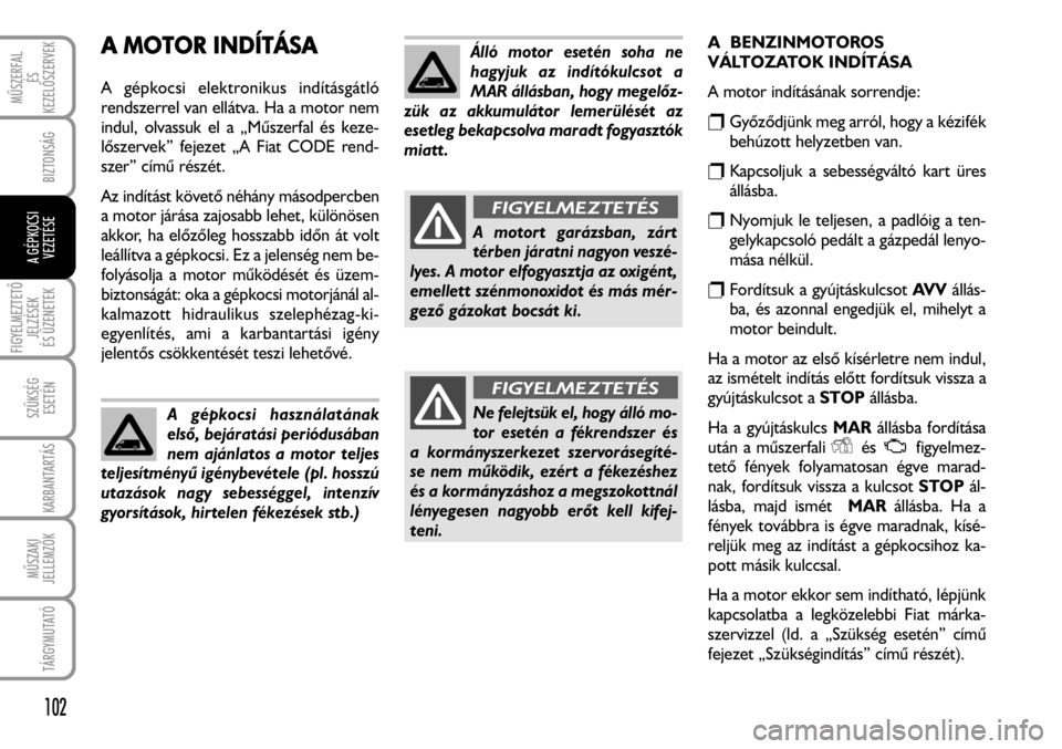FIAT FIORINO 2008 Kezelési és karbantartási útmutató (in Hungarian) A MMOTOR IINDÍTÁSA
A gépkocsi elektronikus indításgátló
rendszerrel van ellátva. Ha a motor nem
indul, olvassuk el a „Mûszerfal és keze-
lõszervek” fejezet „A Fiat CODE rend-
szer” FIAT FIORINO 2008 Kezelési és karbantartási útmutató (in Hungarian) A MMOTOR IINDÍTÁSA
A gépkocsi elektronikus indításgátló
rendszerrel van ellátva. Ha a motor nem
indul, olvassuk el a „Mûszerfal és keze-
lõszervek” fejezet „A Fiat CODE rend-
szer”
