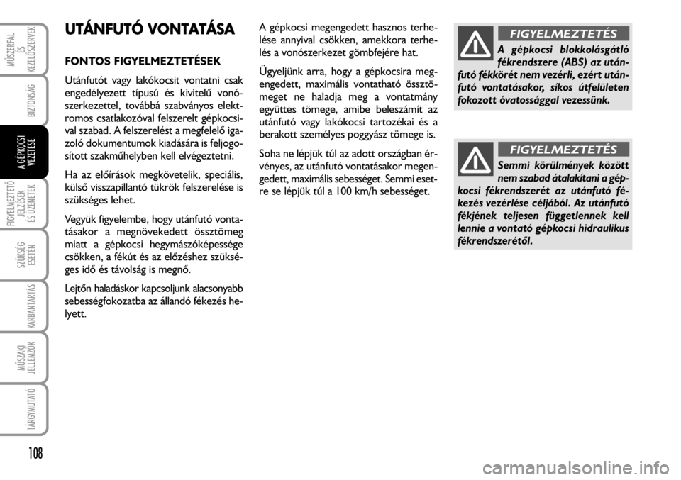 FIAT FIORINO 2008 Kezelési és karbantartási útmutató (in Hungarian) UTÁNFUTÓ VVONTATÁSA
FONTOS FIGYELMEZTETÉSEK
Utánfutót vagy lakókocsit vontatni csak
engedélyezett típusú és kivitelû vonó-
szerkezettel, továbbá szabványos elekt-
romos csatlakozóval FIAT FIORINO 2008 Kezelési és karbantartási útmutató (in Hungarian) UTÁNFUTÓ VVONTATÁSA
FONTOS FIGYELMEZTETÉSEK
Utánfutót vagy lakókocsit vontatni csak
engedélyezett típusú és kivitelû vonó-
szerkezettel, továbbá szabványos elekt-
romos csatlakozóval